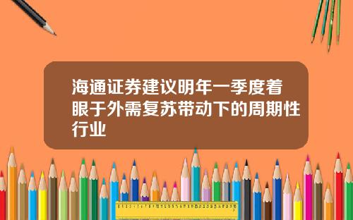 海通证券建议明年一季度着眼于外需复苏带动下的周期性行业
