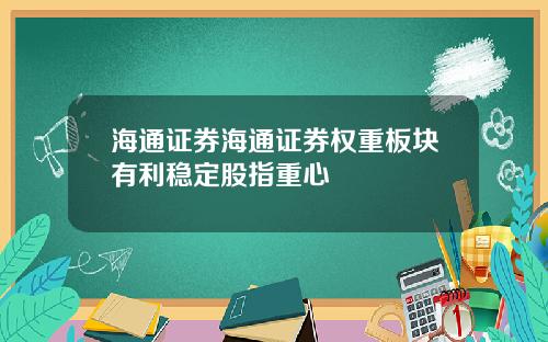 海通证券海通证券权重板块有利稳定股指重心