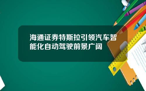 海通证券特斯拉引领汽车智能化自动驾驶前景广阔