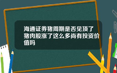 海通证券猪周期是否见顶了猪肉股涨了这么多尚有投资价值吗