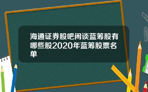 海通证券股吧闲谈蓝筹股有哪些股2020年蓝筹股票名单