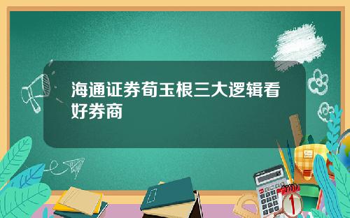 海通证券荀玉根三大逻辑看好券商