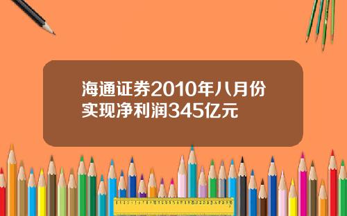 海通证券2010年八月份实现净利润345亿元