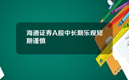 海通证券A股中长期乐观短期谨慎