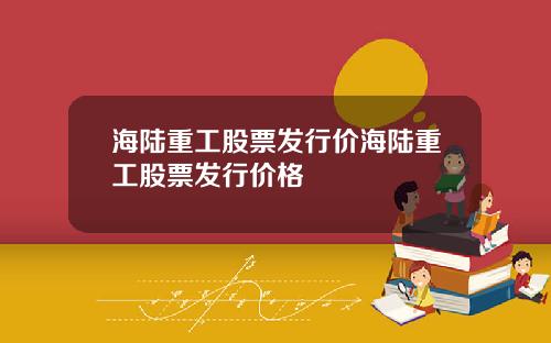 海陆重工股票发行价海陆重工股票发行价格