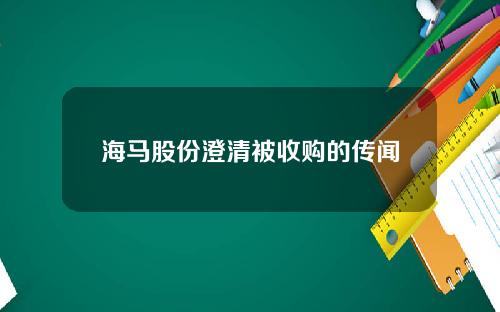 海马股份澄清被收购的传闻