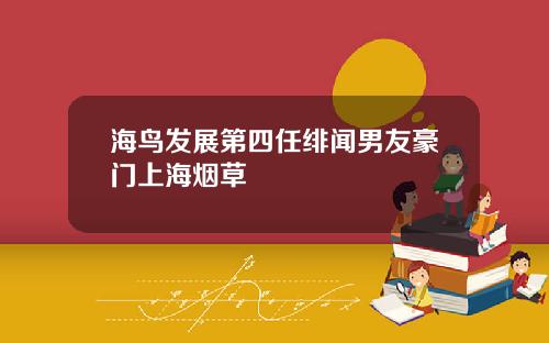 海鸟发展第四任绯闻男友豪门上海烟草