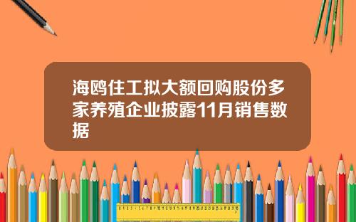 海鸥住工拟大额回购股份多家养殖企业披露11月销售数据