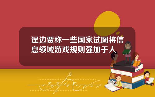 涅边贾称一些国家试图将信息领域游戏规则强加于人