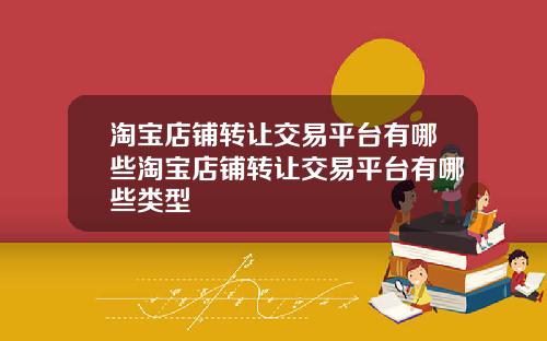 淘宝店铺转让交易平台有哪些淘宝店铺转让交易平台有哪些类型