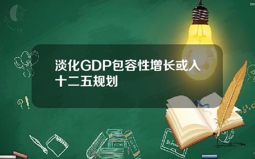 淡化GDP包容性增长或入十二五规划
