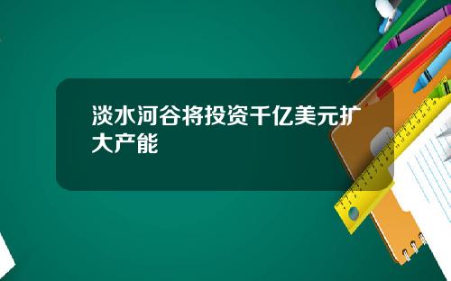 淡水河谷将投资千亿美元扩大产能