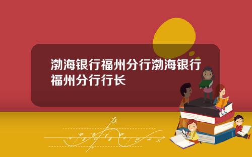 渤海银行福州分行渤海银行福州分行行长