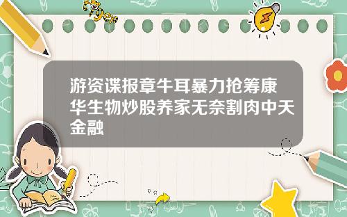 游资谍报章牛耳暴力抢筹康华生物炒股养家无奈割肉中天金融