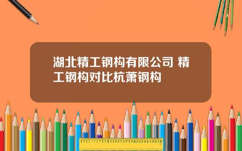 湖北精工钢构有限公司 精工钢构对比杭萧钢构