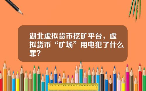 湖北虚拟货币挖矿平台，虚拟货币“矿场”用电犯了什么罪？