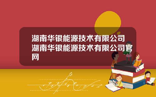 湖南华银能源技术有限公司湖南华银能源技术有限公司官网