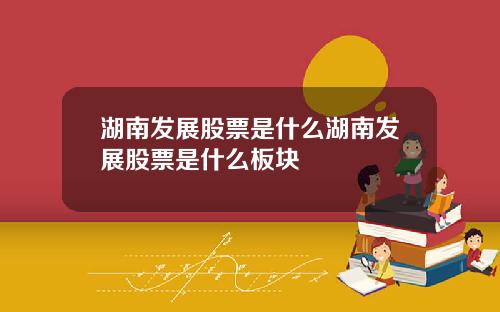 湖南发展股票是什么湖南发展股票是什么板块