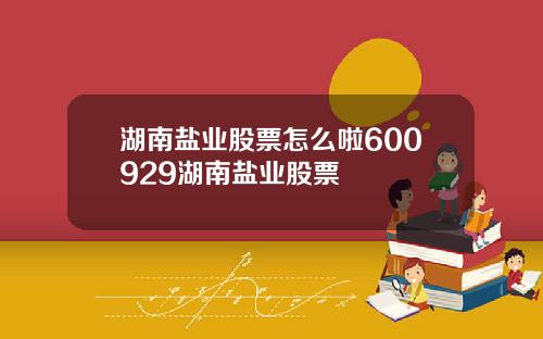 湖南盐业股票怎么啦600929湖南盐业股票