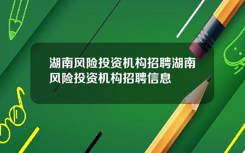湖南风险投资机构招聘湖南风险投资机构招聘信息