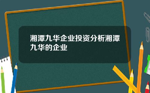 湘潭九华企业投资分析湘潭九华的企业