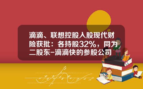 滴滴、联想控股入股现代财险获批：各持股32%，同为二股东-滴滴快的参股公司