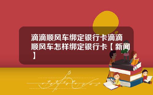 滴滴顺风车绑定银行卡滴滴顺风车怎样绑定银行卡【新闻】