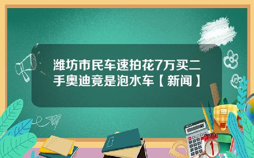 潍坊市民车速拍花7万买二手奥迪竟是泡水车【新闻】