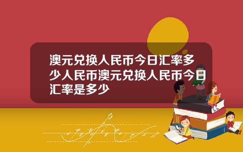澳元兑换人民币今日汇率多少人民币澳元兑换人民币今日汇率是多少