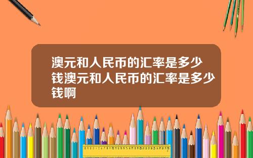 澳元和人民币的汇率是多少钱澳元和人民币的汇率是多少钱啊