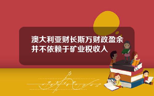 澳大利亚财长斯万财政盈余并不依赖于矿业税收入