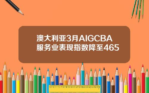 澳大利亚3月AIGCBA服务业表现指数降至465