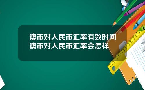 澳币对人民币汇率有效时间澳币对人民币汇率会怎样