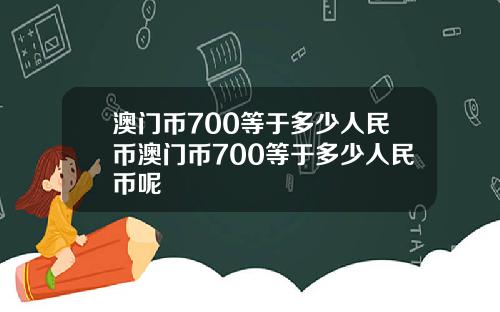 澳门币700等于多少人民币澳门币700等于多少人民币呢