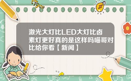 激光大灯比LED大灯比卤素灯更好真的是这样吗喵哥对比给你看【新闻】