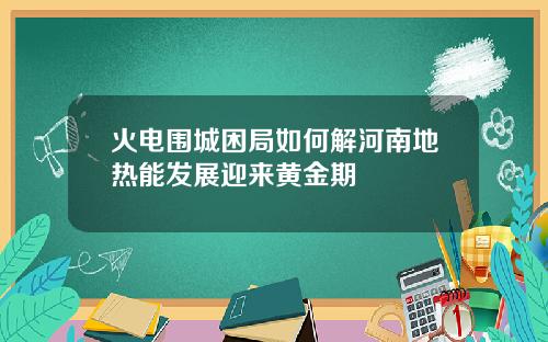 火电围城困局如何解河南地热能发展迎来黄金期