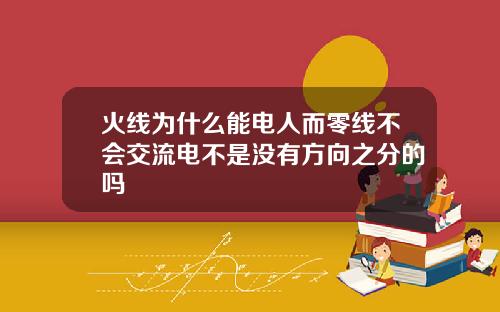 火线为什么能电人而零线不会交流电不是没有方向之分的吗