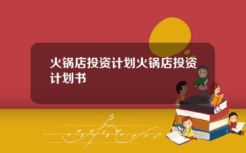 火锅店投资计划火锅店投资计划书
