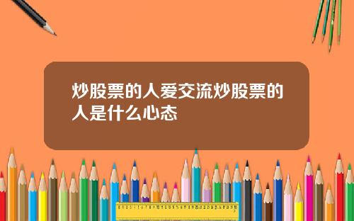 炒股票的人爱交流炒股票的人是什么心态