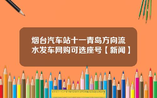烟台汽车站十一青岛方向流水发车网购可选座号【新闻】