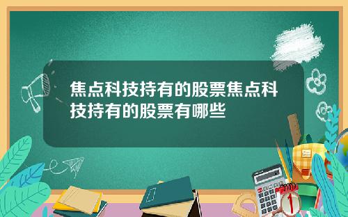 焦点科技持有的股票焦点科技持有的股票有哪些