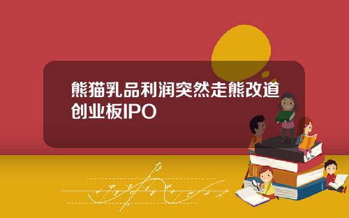 熊猫乳品利润突然走熊改道创业板IPO