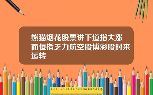 熊猫烟花股票讲下道指大涨而恒指乏力航空股博彩股时来运转