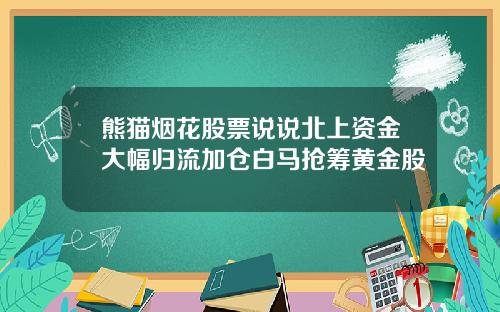 熊猫烟花股票说说北上资金大幅归流加仓白马抢筹黄金股