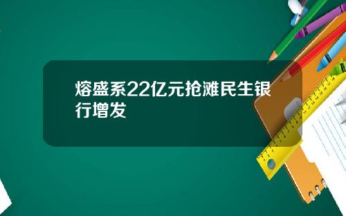 熔盛系22亿元抢滩民生银行增发