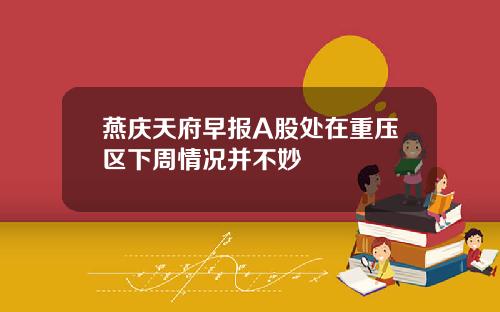 燕庆天府早报A股处在重压区下周情况并不妙
