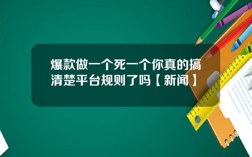 爆款做一个死一个你真的搞清楚平台规则了吗【新闻】