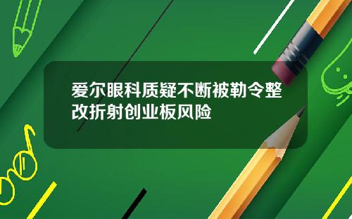 爱尔眼科质疑不断被勒令整改折射创业板风险