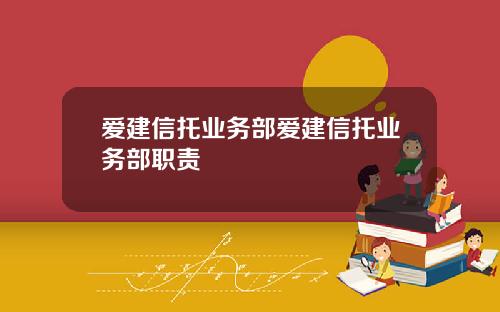 爱建信托业务部爱建信托业务部职责