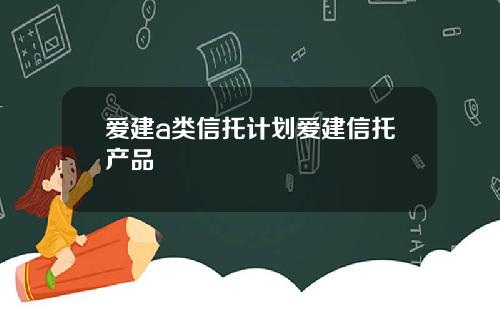 爱建a类信托计划爱建信托产品
